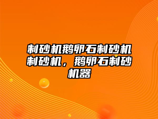 制砂機鵝卵石制砂機制砂機，鵝卵石制砂機器