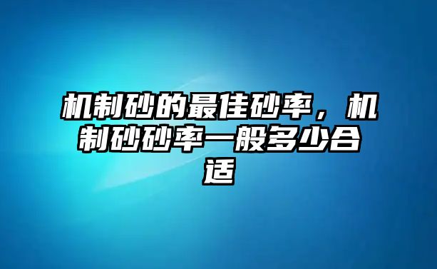 機制砂的最佳砂率，機制砂砂率一般多少合適