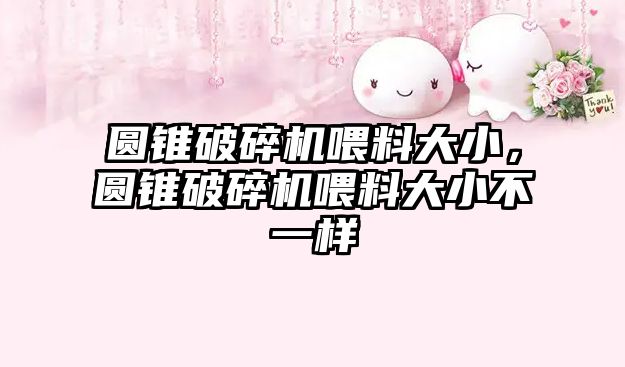 圓錐破碎機喂料大小，圓錐破碎機喂料大小不一樣