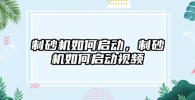 制砂機如何啟動，制砂機如何啟動視頻