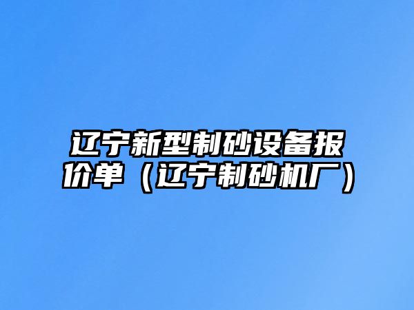 遼寧新型制砂設備報價單（遼寧制砂機廠）