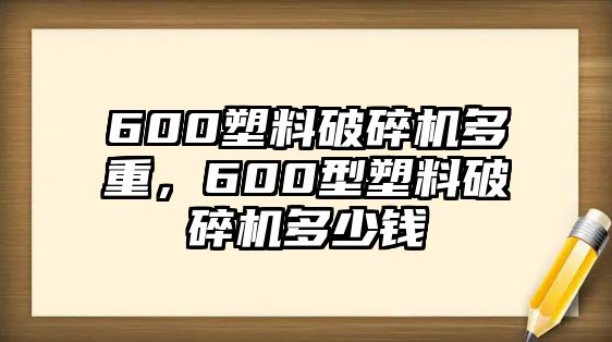 600塑料破碎機多重，600型塑料破碎機多少錢