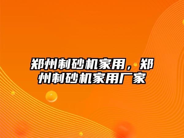 鄭州制砂機家用，鄭州制砂機家用廠家