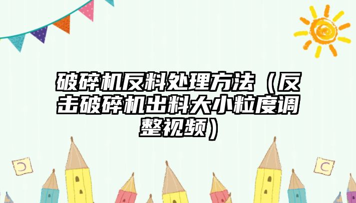 破碎機(jī)反料處理方法（反擊破碎機(jī)出料大小粒度調(diào)整視頻）