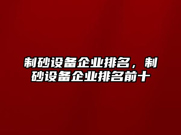 制砂設備企業排名，制砂設備企業排名前十