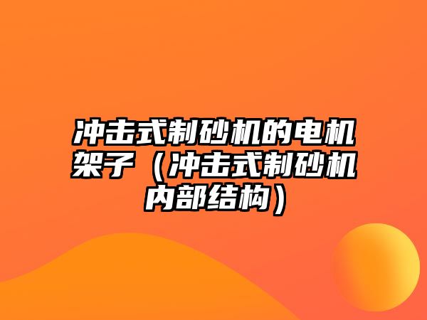 沖擊式制砂機的電機架子（沖擊式制砂機內部結構）