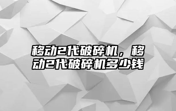 移動2代破碎機，移動2代破碎機多少錢