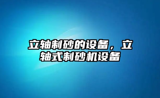 立軸制砂的設備，立軸式制砂機設備