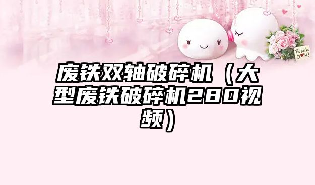 廢鐵雙軸破碎機（大型廢鐵破碎機280視頻）
