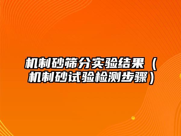 機制砂篩分實驗結果（機制砂試驗檢測步驟）