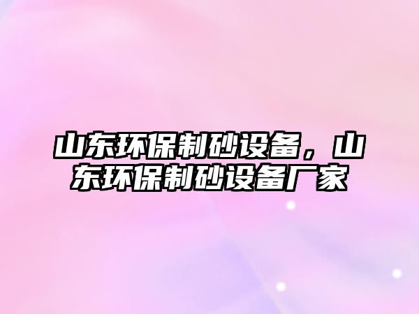 山東環保制砂設備，山東環保制砂設備廠家