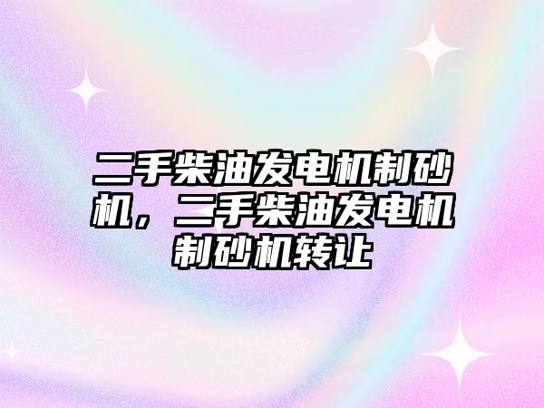 二手柴油發電機制砂機，二手柴油發電機制砂機轉讓