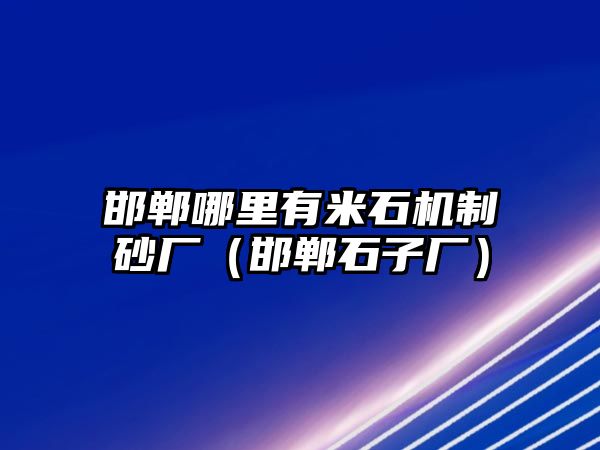 邯鄲哪里有米石機制砂廠（邯鄲石子廠）