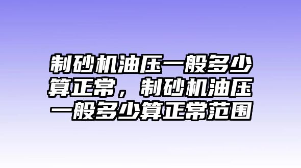 制砂機油壓一般多少算正常，制砂機油壓一般多少算正常范圍