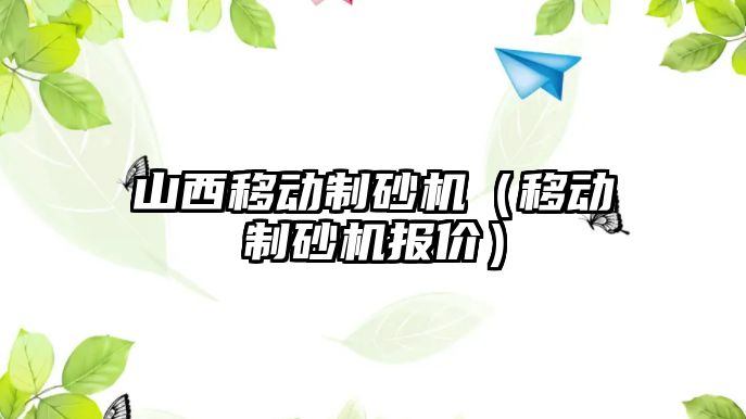 山西移動制砂機（移動制砂機報價）