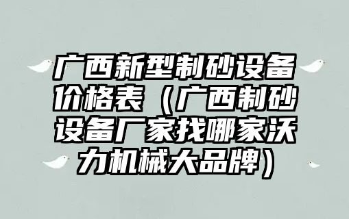 廣西新型制砂設備價格表（廣西制砂設備廠家找哪家沃力機械大品牌）