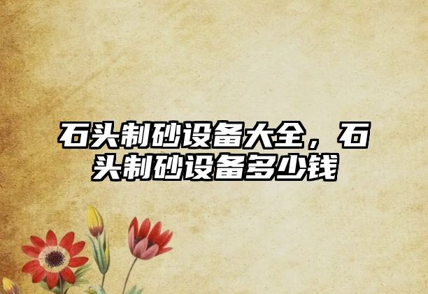 石頭制砂設備大全，石頭制砂設備多少錢