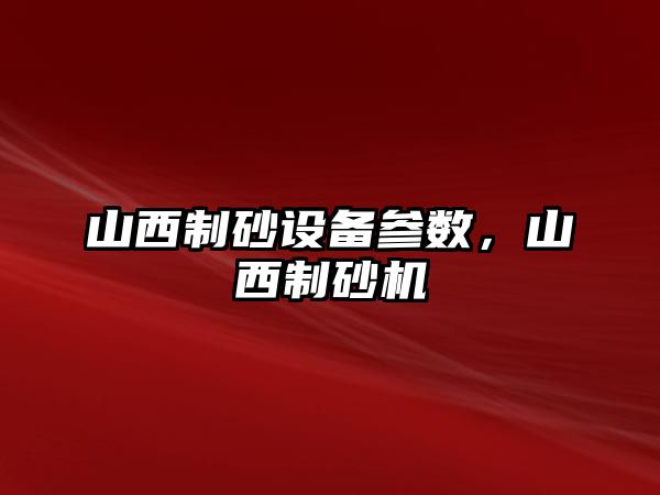 山西制砂設備參數，山西制砂機