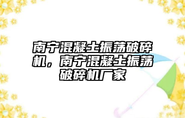 南寧混凝土振蕩破碎機，南寧混凝土振蕩破碎機廠家