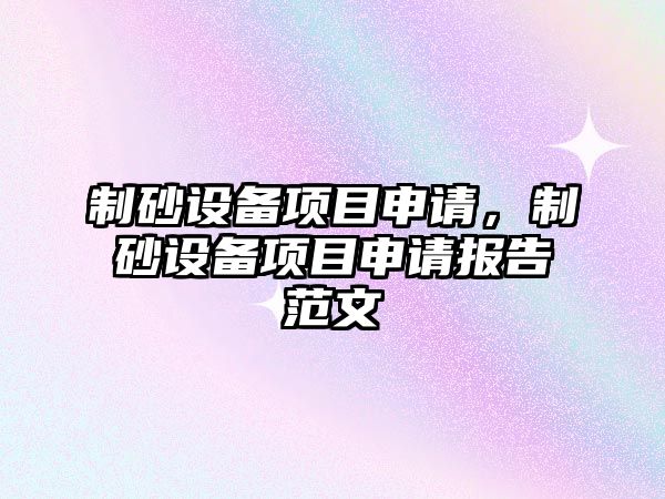 制砂設備項目申請，制砂設備項目申請報告范文