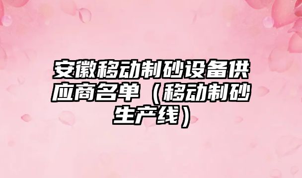 安徽移動制砂設備供應商名單（移動制砂生產線）