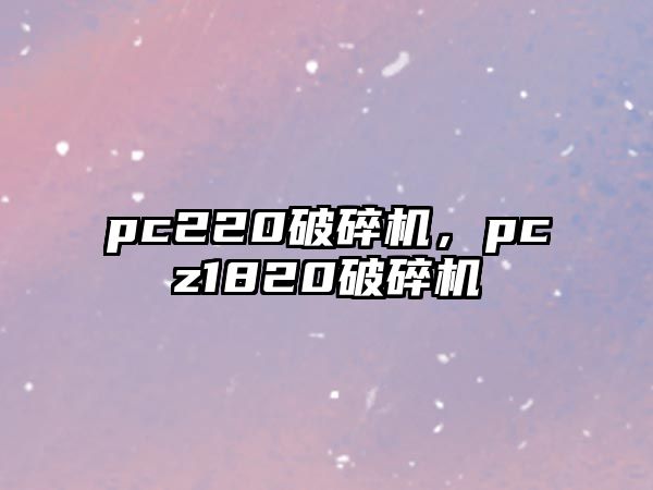 pc220破碎機，pcz1820破碎機