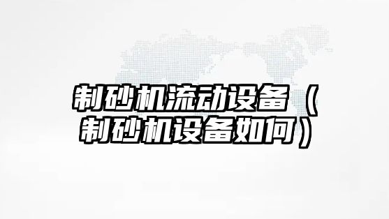 制砂機流動設備（制砂機設備如何）