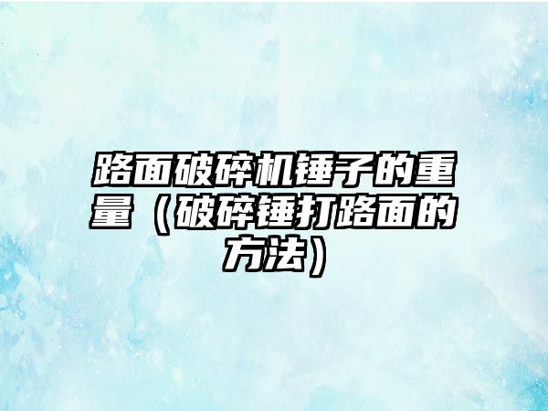 路面破碎機錘子的重量（破碎錘打路面的方法）