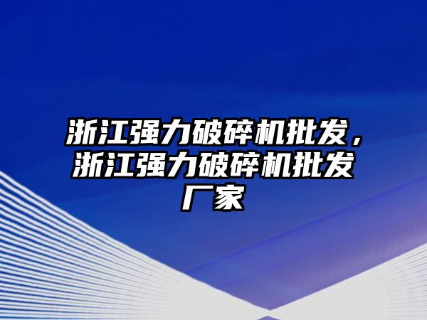 浙江強力破碎機批發，浙江強力破碎機批發廠家