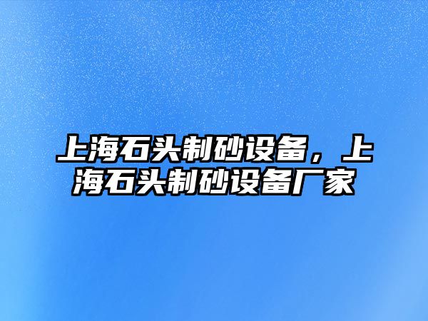 上海石頭制砂設備，上海石頭制砂設備廠家