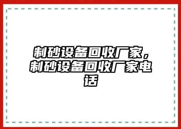 制砂設(shè)備回收廠家，制砂設(shè)備回收廠家電話