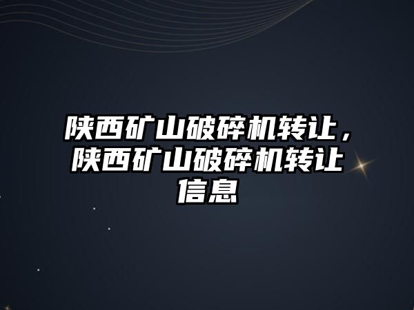 陜西礦山破碎機轉讓，陜西礦山破碎機轉讓信息