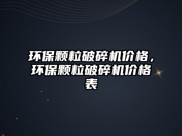 環保顆粒破碎機價格，環保顆粒破碎機價格表