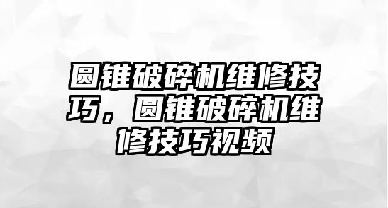 圓錐破碎機維修技巧，圓錐破碎機維修技巧視頻