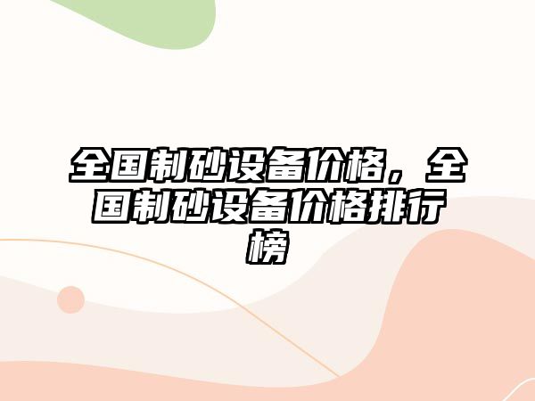 全國制砂設備價格，全國制砂設備價格排行榜