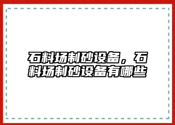 石料場制砂設備，石料場制砂設備有哪些