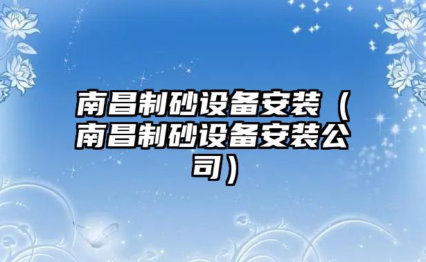 南昌制砂設備安裝（南昌制砂設備安裝公司）