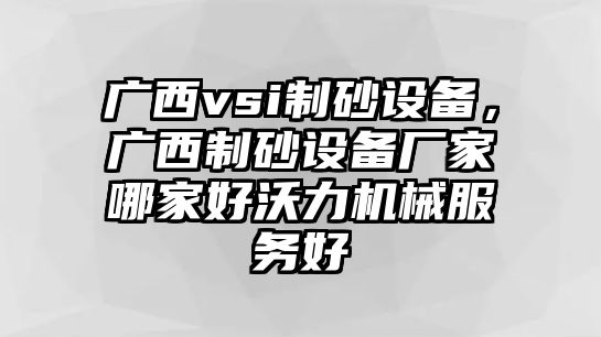 廣西vsi制砂設備，廣西制砂設備廠家哪家好沃力機械服務好