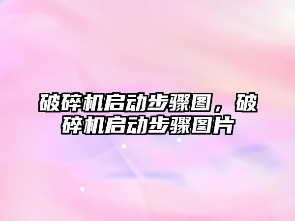 破碎機啟動步驟圖，破碎機啟動步驟圖片