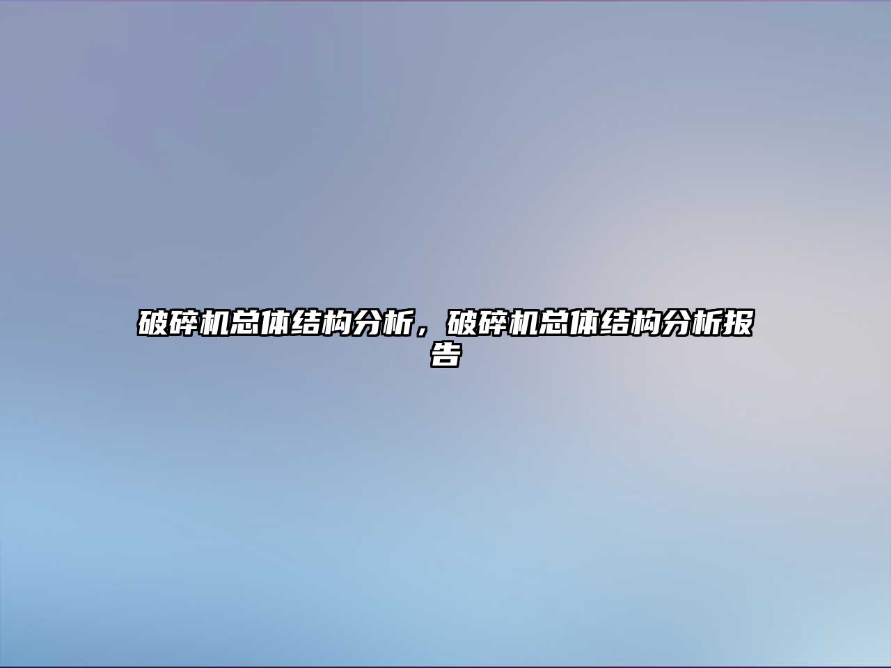 破碎機總體結(jié)構(gòu)分析，破碎機總體結(jié)構(gòu)分析報告