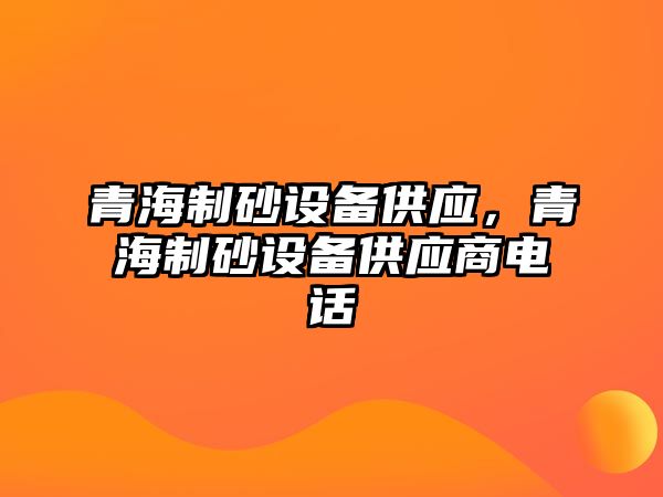 青海制砂設備供應，青海制砂設備供應商電話