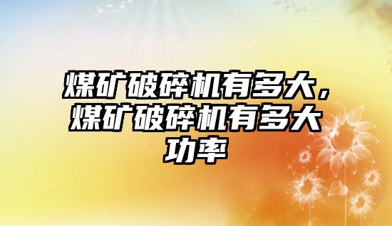 煤礦破碎機有多大，煤礦破碎機有多大功率