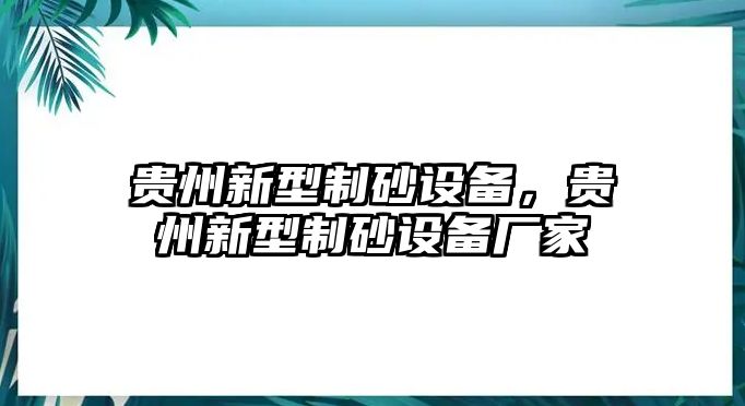 貴州新型制砂設(shè)備，貴州新型制砂設(shè)備廠家