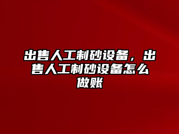 出售人工制砂設備，出售人工制砂設備怎么做賬