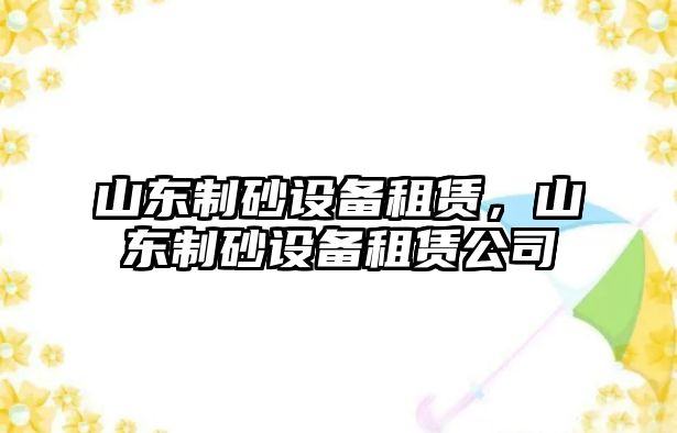 山東制砂設備租賃，山東制砂設備租賃公司