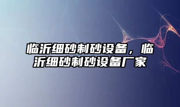 臨沂細砂制砂設備，臨沂細砂制砂設備廠家