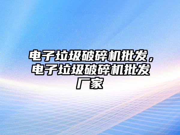 電子垃圾破碎機批發，電子垃圾破碎機批發廠家