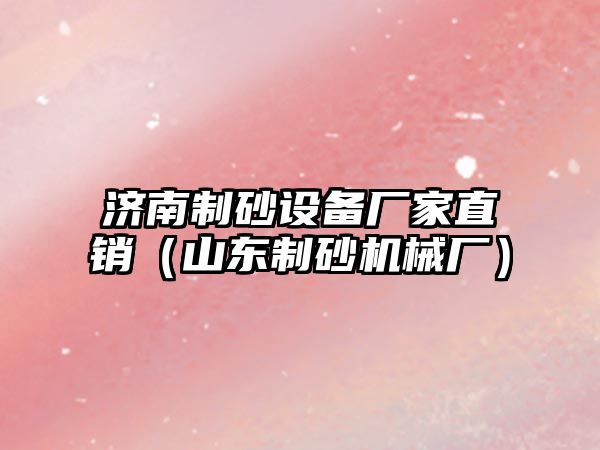 濟南制砂設備廠家直銷（山東制砂機械廠）