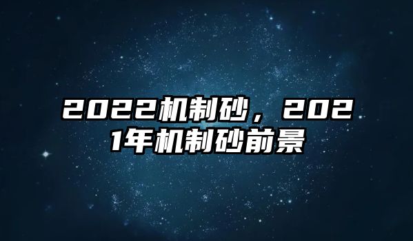 2022機制砂，2021年機制砂前景