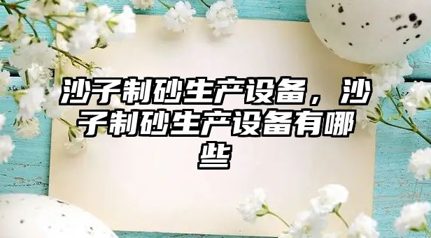 沙子制砂生產設備，沙子制砂生產設備有哪些